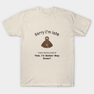 Sorry I'm late - I had a serious case of 'Nah I'd rather stay Home' T-Shirt